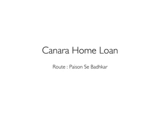 Canara Home Loan
Route : Paison Se Badhkar
 