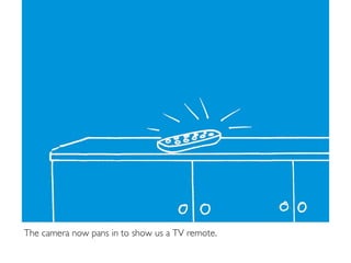 The camera now pans in to show us a TV remote.
 