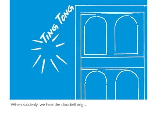 When suddenly, we hear the doorbell ring…
 