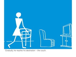 Gradually, he reaches his destination – the couch.
 