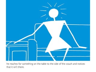 he reaches for something on the table to the side of the couch and notices
that it isn’t there.
 