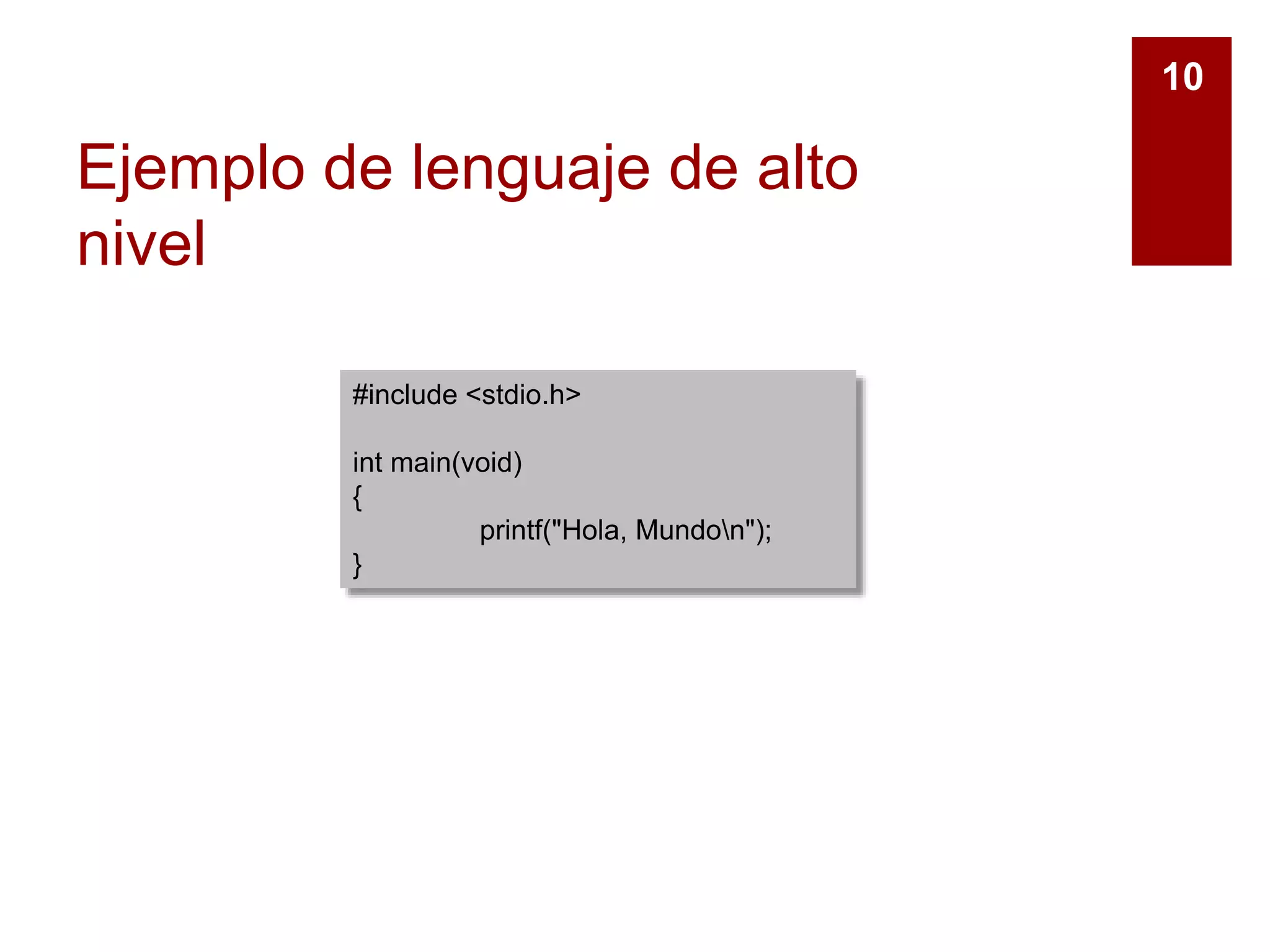 Ejemplo de lenguaje de alto
nivel
10
#include <stdio.h>
int main(void)
{
printf("Hola, Mundon");
}
 