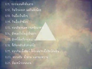 3.11. ชอบนอนดึกตื่นสาย 
3.12. กินข้าวเยอะ แต่กินผักน้อย 
3.13. กินมื้อเย็นดึกๆ 
3.14. กินมื้อเช้าน้อย 
3.15. ชอบกินขนมหวานหลังอาหาร 
3.16. มีขนมเก็บในตู้เย็นมาก 
3.17. มักจะใช้เครื่องทุ่นแรง 
3.18. ขี้เกียจขยับตัวทาอะไร 
3.19. ชอบกินเนื้อสัตว์ โดยเฉพาะเนื้อสัตว์ติดมัน 
3.20. ชอบครีม น้าตาล และของหวาน 
3.21. ดื่มเหล้าก่อนนอน  