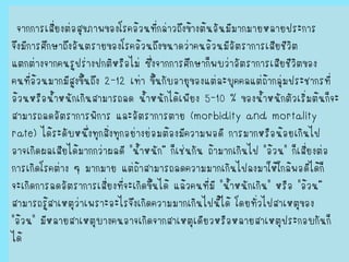 จากการเสี่ยงต่อสุขภาพของโรคอ้วนที่กล่าวถึงข้างต้นอันมีมากมายหลายประการ 
จึงมีการศึกษาถึงอันตรายของโรคอ้วนถึงขนาดว่าคนอ้วนมีอัตราการเสียชีวิต 
แตกต่างจากคนรูปร่างปกติหรือไม่ ซึ่งจากการศึกษาก็พบว่าอัตราการเสียชีวิตของ 
คนที่อ้วนมากมีสูงขึ้นถึง 2-12 เท่า ขึ้นกับอายุของแต่ละบุคคลแต่ถ้ากลุ่มประชากรที่ 
อ้วนหรือน้าหนักเกินสามารถลด น้าหนักได้เพียง 5-10 % ของน้าหนักตัวเริ่มต้นก็จะ 
สามารถลดอัตราการพิการ และอัตราการตาย (morbidity and mortality 
rate)ได้ระดับหนึ่งทุกสิ่งทุกอย่างย่อมต้องมีความพอดี การมากหรือน้อยเกินไป 
อาจเกิดผลเสียได้มากกว่าผลดี "น้าหนัก“ ก็เช่นกัน ถ้ามากเกินไป "อ้วน" ก็เสี่ยงต่อ 
การเกิดโรคต่าง ๆ มากมาย แต่ถ้าสามารถลดความมากเกินไปลงมาให้ใกล้พอดีได้ก็ 
จะเกิดการลดอัตราการเสี่ยงที่จะเกิดขึ้นได้ แล้วคนที่มี "น้าหนักเกิน" หรือ "อ้วน“ 
สามารถรู้สาเหตุว่าเพราะอะไรจึงเกิดความมากเกินไปนี้ได้ โดยทั่วไปสาเหตุของ 
"อ้วน" มีหลายสาเหตุบางคนอาจเกิดจากสาเหตุเดียวหรือหลายสาเหตุประกอบกันก็ 
ได้  