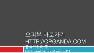 오피뷰 바로가기 
HTTP://OPGANDA.COM 
공식트위터 주소 
https://twitter.com/opview01 
 