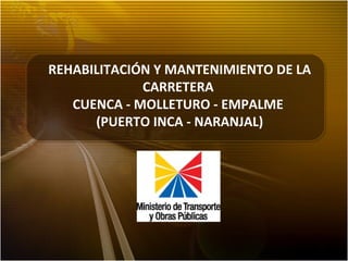 REHABILITACIÓN Y MANTENIMIENTO DE LA
CARRETERA
CUENCA - MOLLETURO - EMPALME
(PUERTO INCA - NARANJAL)
 