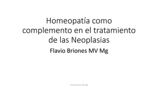 Homeopatía como 
complemento en el tratamiento 
de las Neoplasias 
Flavio Briones MV Mg 
Flavio Briones MV Mg 
 