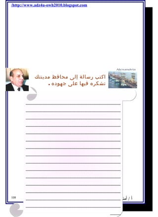 /http://www.adz4u-owh2010.blogspot.com 
اكتب رسالة إلى محافظ مدينتك 
تشكره فيها على جهوده . 
....................................................................................................................... 
....................................................................................................................... 
....................................................................................................................... 
....................................................................................................................... 
....................................................................................................................... 
....................................................................................................................... 
....................................................................................................................... 
....................................................................................................................... 
....................................................................................................................... 
....................................................................................................................... 
....................................................................................................................... 
....................................................................................................................... 
....................................................................................................................... 
....................................................................................................................... 
....................................................................................................................... 
أ / أمنية وجدى حسين 108 
............. 
 