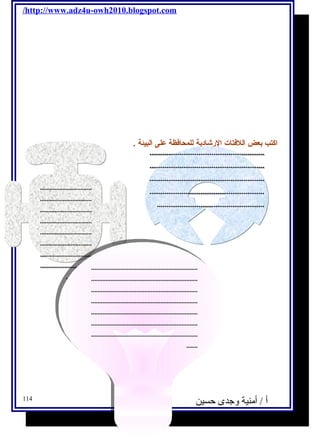/http://www.adz4u-owh2010.blogspot.com 
اكتب بعض اللفتات الرشادية للمحافظة على البيئة . 
................................ 
................................ 
................................ 
................................ 
................................ 
................................ 
................................ 
................................ 
.................................................................. 
.................................................................. 
.................................................................. 
.................................................................. 
.................................................................. 
.................................................................. 
.................................................................. 
.................................................................. 
.................................................................. 
.................................................................. 
.................................................................. 
.................................................................. 
.................................................................. 
.................................................................. 
................ 
............................................................. 
............................................................. 
............................................................. 
............................................................. 
......................................................... 
....... 
....... 
أ / أمنية وجدى حسين 114 
 