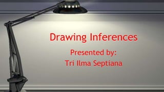 Drawing Inferences 
Presented by: 
Tri Ilma Septiana 
 