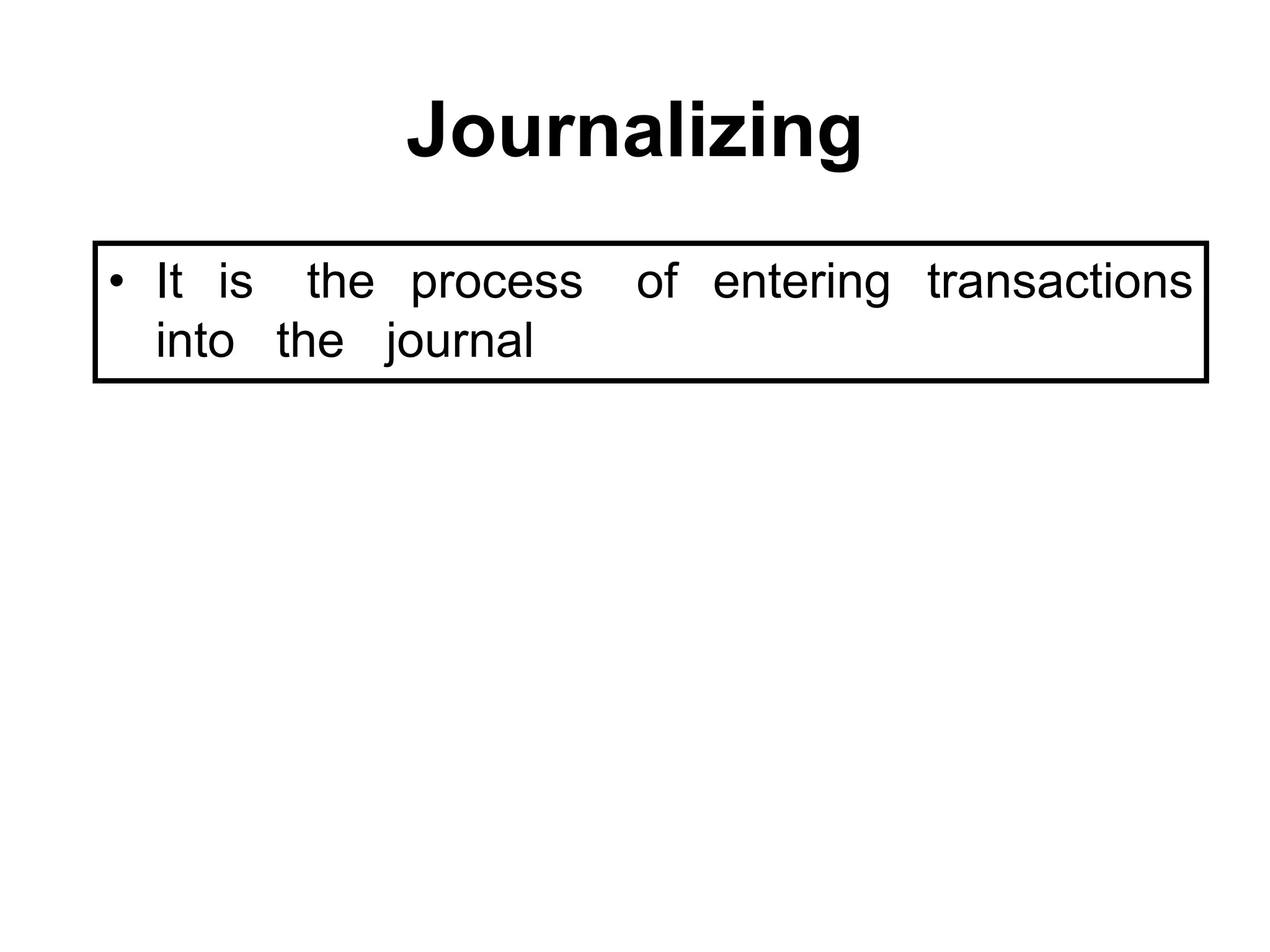 Journalizing 
•It is the process of entering transactions into the journal  