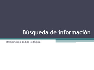 Búsqueda de información
Brenda Cecilia Padilla Rodríguez
 