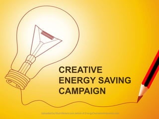 CREATIVE 
ENERGY SAVING 
CAMPAIGN 
Uploaded by KhoirilAnwar.com admin of EnergyChampionIndonesia.com 
 