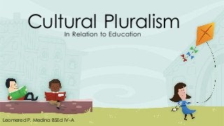 Cultural Pluralism In Relation to Education 
Leomered P. Medina BSEd IV-A 
 
