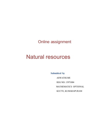 Online assignment 
Natural resources 
Submitted by 
ASWATHI.MS 
REG NO: 13971004 
MATHEMATICS OPTIONAL 
KUCTE, KUMARAPURAM 
 