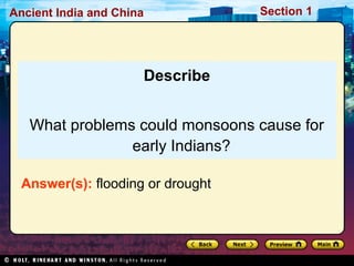 Ancient India and China Section 1 
Describe 
What problems could monsoons cause for 
early Indians? 
Answer(s): flooding or drought 
 