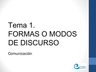 Tema 1. 
FORMAS O MODOS 
DE DISCURSO 
Comunicación 
 