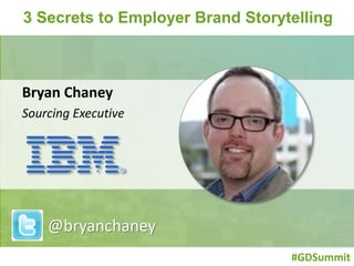 3 Secrets to Employer Brand Storytelling 
#GDSummit 
Bryan Chaney 
Sourcing Executive 
@bryanchaney 
 