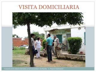 VISITA DOMICILIARIA 
Cuidados de la Salud centrados en la Comunidad y la Familia A. Pizarro Enfermero 
 
