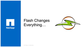 1 
Flash Changes 
Everything… 
© 2014 NetApp, Inc. All rights reserved. 
 