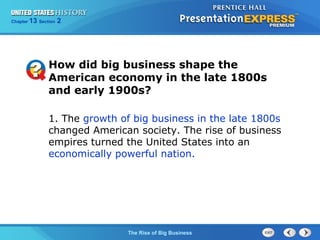 Chapter 25 Section 1 
How did big business shape the 
American economy in the late 1800s 
and early 1900s? 
1. The growth of big business in the late 1800s 
changed American society. The rise of business 
empires turned the United States into an 
economically powerful nation. 
The Cold War Begins 
13 2 
The Rise of Big Business 
 