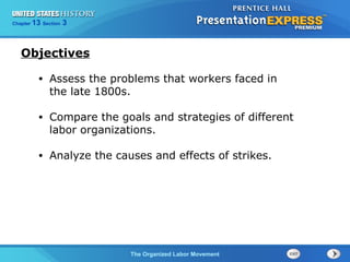 Chapter 25 Section 1 
• Assess the problems that workers faced in 
the late 1800s. 
• Compare the goals and strategies of different 
labor organizations. 
• Analyze the causes and effects of strikes. 
The Cold War Begins 
13 3 
The Organized Labor Movement 
Objectives 
 
