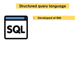 Structured query language 
• Developed at IBM 
 