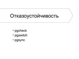 Отказоустойчивость 
• pgcheck 
• pgswitch 
• pgsync 
 