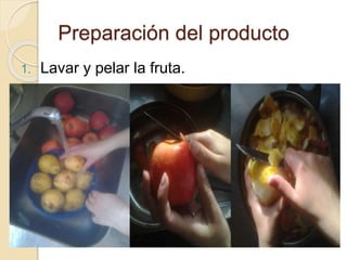 Preparación del producto 
1. Lavar y pelar la fruta. 
 
