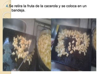 4.Se retira la fruta de la cacerola y se coloca en un 
bandeja. 
 