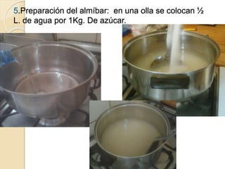 5.Preparación del almíbar: en una olla se colocan ½ 
L. de agua por 1Kg. De azúcar. 
 