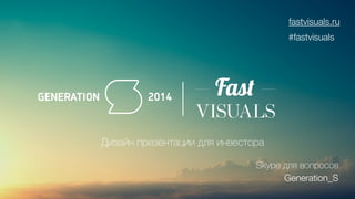 Дизайн презентации для инвестора 
fastvisuals.ru 
#fastvisuals 
Skype для вопросов 
Generation_S 
 