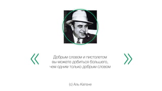 « Добрым словом и пистолетом » 
вы можете добиться большего, 
чем одним только добрым словом 
(c) Аль Капоне 
 