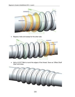 Beginner’s Guide to SolidWorks 2013 – Level I 
• Repeat a helix and sweep for the other side 
• Add a 0.015" fillet to round the edges of the thread. Save as 'Offset Shaft 
230 
Gear' and close. 
 