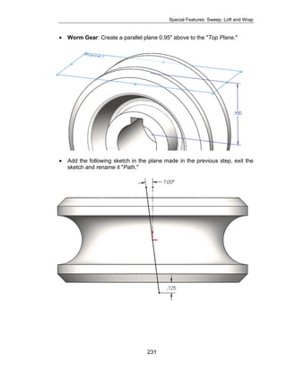 Special Features: Sweep, Loft and Wrap 
• Worm Gear: Create a parallel plane 0.95" above to the "Top Plane." 
• Add the following sketch in the plane made in the previous step, exit the 
231 
sketch and rename it "Path." 
 