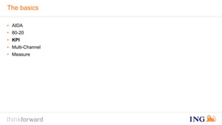 The basics 
• AIDA 
• 80-20 
• KPI 
• Multi-Channel 
• Measure 
 