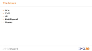 The basics 
• AIDA 
• 80-20 
• KPI 
• Multi-Channel 
• Measure 
 