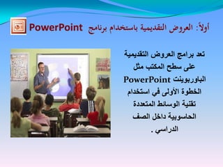 ‫ا‬‫ل‬‫أو‬‫ا‬‫ل‬‫أو‬::‫العروض‬‫العروض‬‫التقديمية‬‫التقديمية‬‫برنامج‬ ‫باستخدام‬‫برنامج‬ ‫باستخدام‬PowerPointPowerPoint
‫تعد‬‫تعد‬‫العروض‬ ‫برامج‬‫العروض‬ ‫برامج‬‫التقدٌمٌة‬‫التقدٌمٌة‬
‫مثل‬ ‫المكتب‬ ‫سطح‬ ‫على‬‫مثل‬ ‫المكتب‬ ‫سطح‬ ‫على‬
‫الباوربوٌنت‬‫الباوربوٌنت‬PowerPointPowerPoint
‫استخدام‬ ً‫ف‬ ‫األولى‬ ‫الخطوة‬‫استخدام‬ ً‫ف‬ ‫األولى‬ ‫الخطوة‬
‫المتعددة‬ ‫الوسائط‬ ‫تقنٌة‬‫المتعددة‬ ‫الوسائط‬ ‫تقنٌة‬
‫الصف‬ ‫داخل‬ ‫الحاسوبٌة‬‫الصف‬ ‫داخل‬ ‫الحاسوبٌة‬
ً‫الدراس‬ً‫الدراس‬..
 