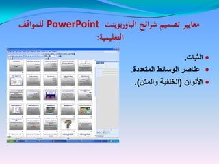 ‫ائح‬‫ر‬‫ش‬ ‫تصميم‬ ‫معايير‬‫ائح‬‫ر‬‫ش‬ ‫تصميم‬ ‫معايير‬‫بوينت‬‫ر‬‫الباو‬‫بوينت‬‫ر‬‫الباو‬PowerPointPowerPoint‫اقف‬‫و‬‫للم‬‫اقف‬‫و‬‫للم‬
‫التعليمية‬‫التعليمية‬::
‫الثبات‬.
‫المتعددة‬ ‫الوسائط‬ ‫عناصر‬.
‫األلوان‬(‫والمتن‬ ‫الخلفٌة‬.)
 