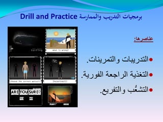 ‫والممارسة‬ ‫يب‬‫ر‬‫التد‬ ‫برمجيات‬Drill and Practice
‫عناصرها‬‫عناصرها‬::
‫والتمرينات‬ ‫التدريبات‬.
‫الفورية‬ ‫الراجعة‬ ‫التغذية‬.
‫والتفريع‬ ‫ُّب‬‫ع‬‫التش‬.
 