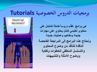 ‫الخصوصية‬ ‫الدروس‬ ‫برمجيات‬Tutorials
‫على‬ ‫تشتمل‬ ‫كاملة‬ ً‫ا‬‫دروس‬ ‫م‬ِّ‫تقد‬ ‫برامج‬ ً‫ه‬‫على‬ ‫تشتمل‬ ‫كاملة‬ ً‫ا‬‫دروس‬ ‫م‬ِّ‫تقد‬ ‫برامج‬ ً‫ه‬
‫مهارات‬ ‫على‬ ‫ٌحتوي‬ ‫كامل‬ ً‫تعلٌم‬ ‫محتوى‬‫مهارات‬ ‫على‬ ‫ٌحتوي‬ ‫كامل‬ ً‫تعلٌم‬ ‫محتوى‬
‫جدٌدة‬ ‫وعملٌات‬ ‫ومفاهٌم‬ ‫جدٌدة‬‫جدٌدة‬ ‫وعملٌات‬ ‫ومفاهٌم‬ ‫جدٌدة‬
‫الفاحصة‬ ‫المراجعة‬ ‫إلى‬ ‫البرامج‬ ‫هذه‬ ‫وتحتاج‬
‫المحتوى‬ ‫وضوح‬ ‫من‬ ‫د‬ُّ‫ك‬‫للتأ‬ ‫الناقدة‬
‫وكفاٌة‬ ‫للخطوات‬ ً‫المنطق‬ ‫والتسلسل‬
‫والتشبٌهات‬ ‫األمثلة‬ ‫ووضوح‬
 