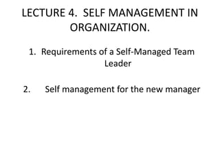 LECTURE 4. SELF MANAGEMENT IN
ORGANIZATION.
1. Requirements of a Self-Managed Team
Leader
2. Self management for the new manager
 