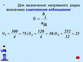 •
aik
Для визначення напрямного рядка
визначимо симплексне відношення :
b
  i
12
4
4 3
2
1 
252
 21

120
 30;
 
300
 75;
.
 