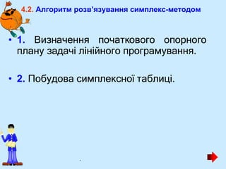 4.2. Алгоритм розв’язування симплекс-методом
• 1. Визначення початкового опорного
плану задачі лінійного програмування.
• 2. Побудова симплексної таблиці.
.
 