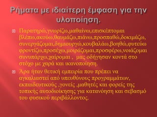  
Παρατηρώ,γνωρίζω,μαθαίνω,επισκέπτομαιβλέπω,ακούω,θαυμάζω,πιάνω,προσπαθώ,δοκιμάζω, συνεργάζομαι,δημιουργώ,κουβαλάω,βοηθώ,φυτεύωφροντίζω,προσέχω,μοιράζομαι,προσφέρω,νοιάζομαισυνυπάρχω,χαίρομαι , μας οδήγησαν κοντά στο στόχο με χαρά και ικανοποίηση. 
 
Άρα ήταν θετική εμπειρία που πρέπει να αγκαλιαστεί από υπευθύνους προγραμμάτων, εκπαιδευτικούς ,γονείς ,μαθητές και φορείς της τοπικής αυτοδιοίκησης για κατανόηση και σεβασμό του φυσικού περιβάλλοντος.  
