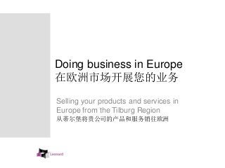 Doing business in Europe 
在欧洲市场开展您的业务 
Selling your products and services in 
Europe from the Tilburg Region 
从蒂尔堡将贵公司的产品和服务销往欧洲 
 