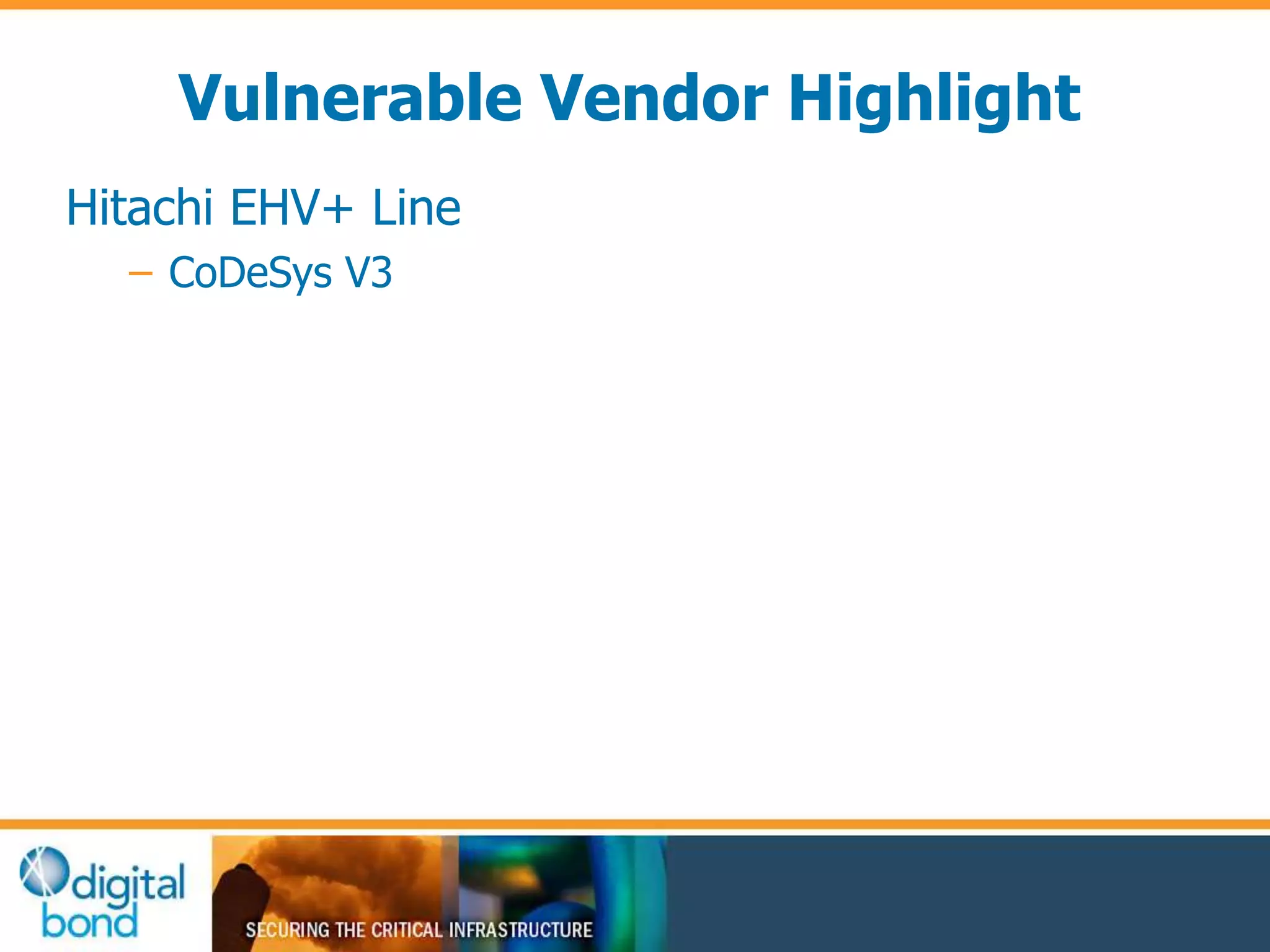 Vulnerable Vendor Highlight 
Hitachi EHV+ Line 
– CoDeSys V3 
 