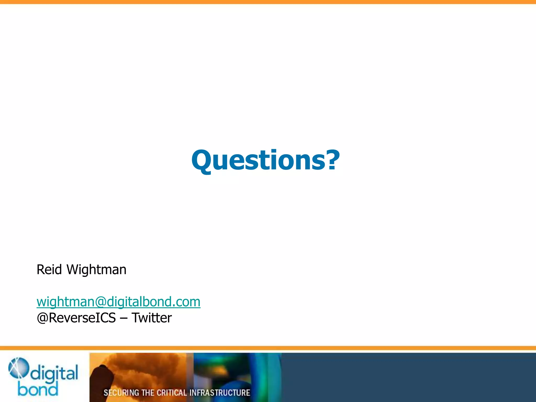 Questions? 
Reid Wightman 
wightman@digitalbond.com 
@ReverseICS – Twitter 
