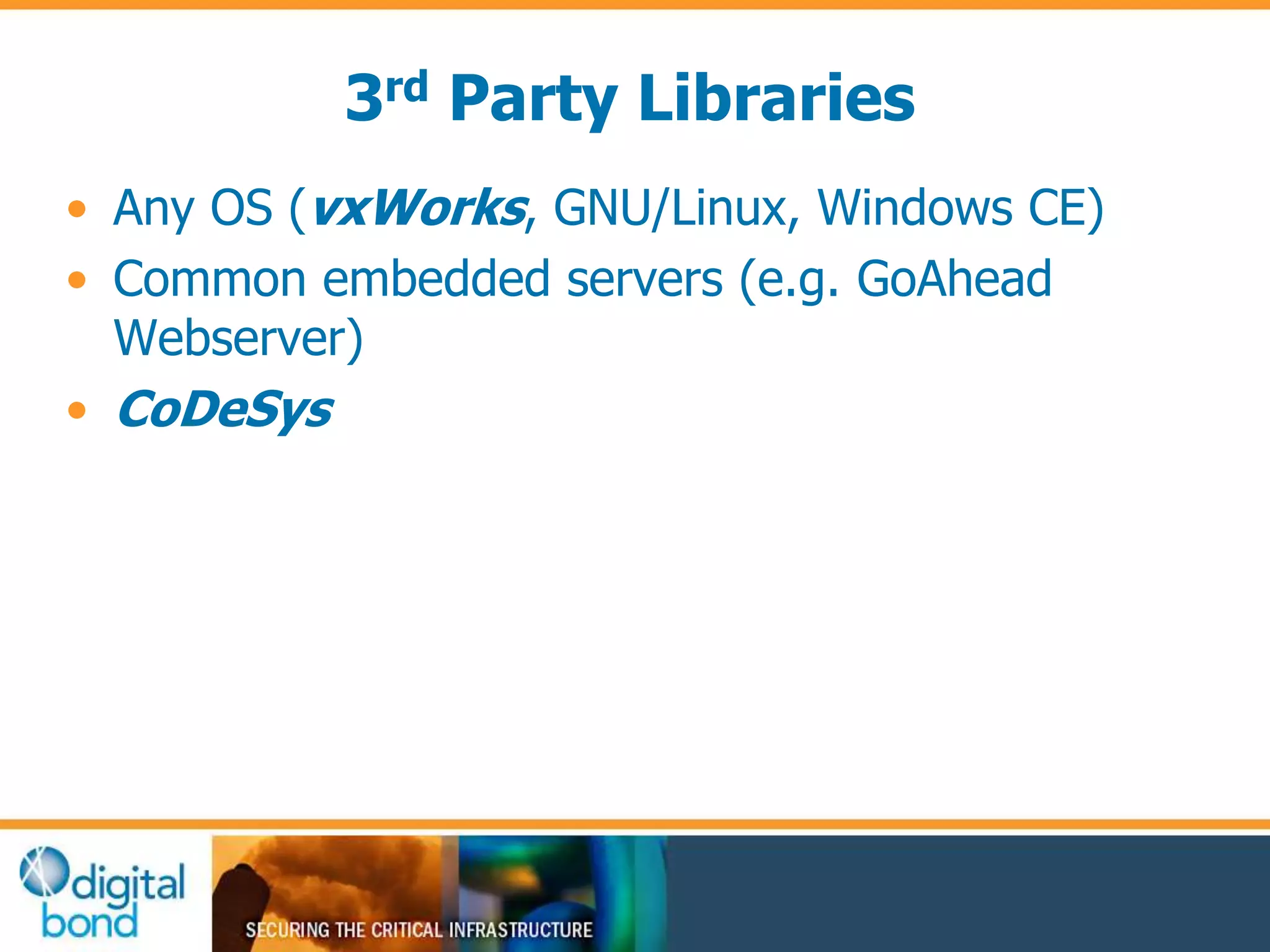 3rd Party Libraries 
• Any OS (vxWorks, GNU/Linux, Windows CE) 
• Common embedded servers (e.g. GoAhead 
Webserver) 
• CoDeSys 
 