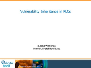 Vulnerability Inheritance in PLCs 
K. Reid Wightman 
Director, Digital Bond Labs 
 